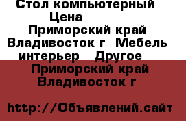 Стол компьютерный › Цена ­ 2 900 - Приморский край, Владивосток г. Мебель, интерьер » Другое   . Приморский край,Владивосток г.